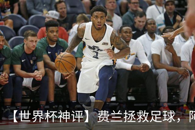 【世界杯神评】费兰拯救足球，阿根廷最有威胁的进攻在赛后