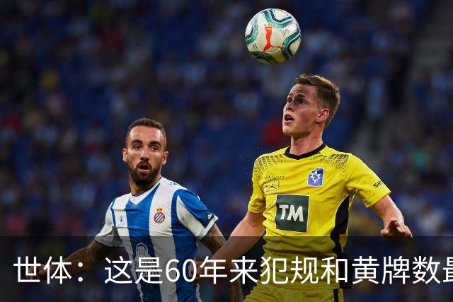 世体：这是60年来犯规和黄牌数最少的世界杯，但红牌数显著上升