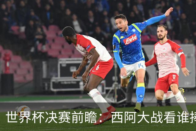 世界杯决赛前瞻：西阿大战看谁捧大力神杯 一人冲击历史神迹