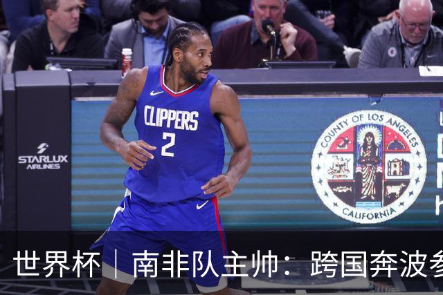 世界杯｜南非队主帅：跨国奔波参赛“令人非常疲惫”