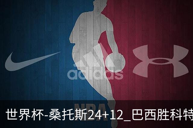 世界杯-桑托斯24+12 巴西胜科特迪瓦成功晋级