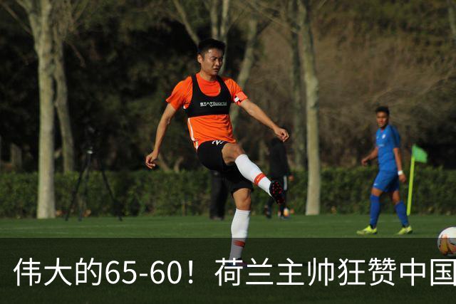 伟大的65-60！荷兰主帅狂赞中国一人，他能撑起中国男篮的未来