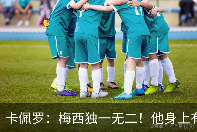 卡佩罗：梅西独一无二！他身上有只有他才有的优势！