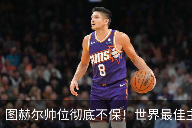 图赫尔帅位彻底不保！世界最佳主帅坐等英格兰，只为下课接班