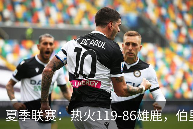 夏季联赛：热火119-86雄鹿，伯里斯18+3，阿门特6分