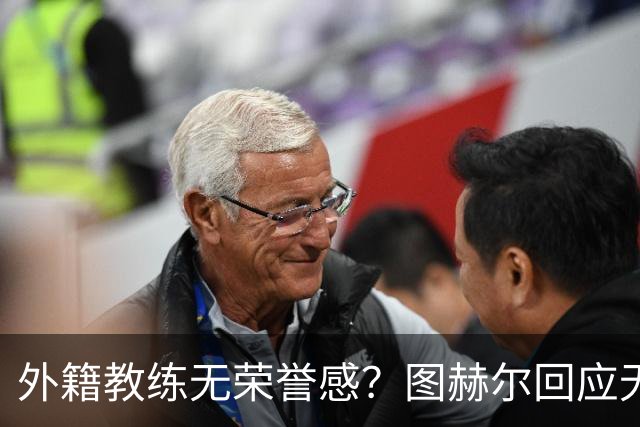 外籍教练无荣誉感？图赫尔回应无缘决赛：没有任何遗憾