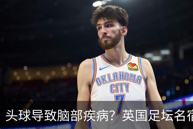 头球导致脑部疾病？英国足坛名宿死因确定