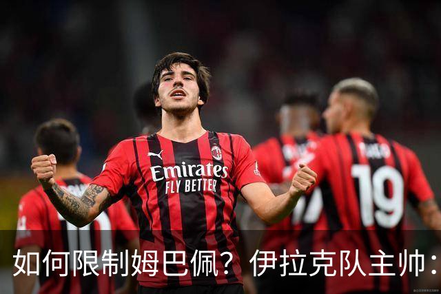 如何限制姆巴佩？伊拉克队主帅：我问过能不能上三个门将