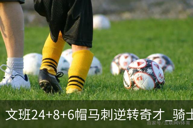 文班24+8+6帽马刺逆转奇才 骑士大胜老鹰7连胜
