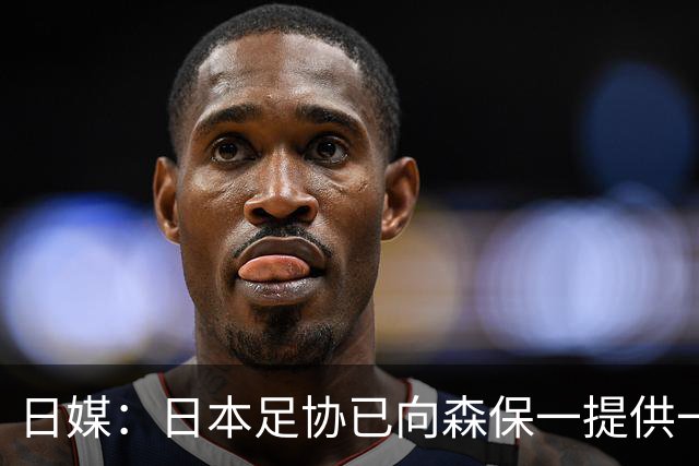 日媒：日本足协已向森保一提供一年合同 力邀其继续执教