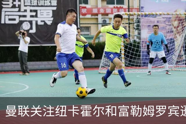 曼联关注纽卡霍尔和富勒姆罗宾逊，欲补强左后卫