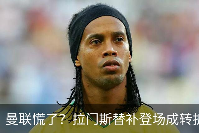 曼联慌了？拉门斯替补登场成转折点 致命失误撕碎比利时