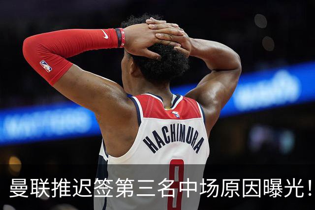 曼联推迟签第三名中场原因曝光！拉爵观望皇马转会，与科内保持联系