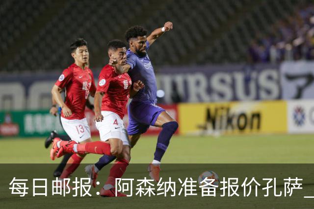 每日邮报：阿森纳准备报价孔萨 萨利巴伤缺急需补强后防