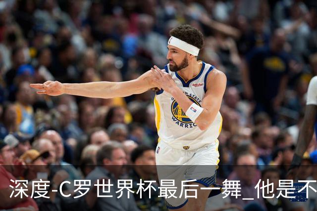 深度-C罗世界杯最后一舞 他是不被别人定义的伟大