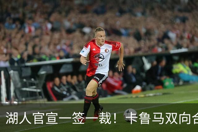 湖人官宣一签一裁！卡鲁马双向合同加盟穿47号 紫金军16+3新阵出炉
