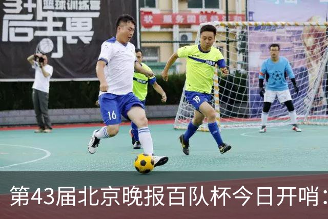 第43届北京晚报百队杯今日开哨：首创普及与竞技“双轨制”赛制