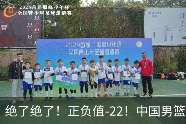 绝了绝了！正负值-22！中国男篮最差主力球员