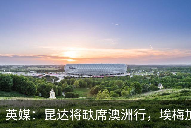 英媒：昆达将缺席澳洲行，埃梅加缺阵剩余巡回赛