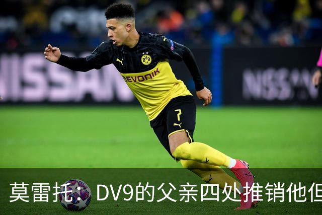 莫雷托：DV9的父亲四处推销他但没有球队报价，尤文相信他会续约
