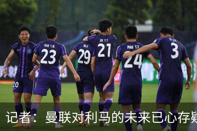 记者：曼联对利马的未来已心存疑虑，而且他大概还会要求涨薪