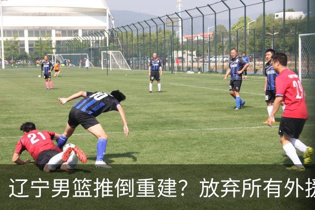 辽宁男篮推倒重建？放弃所有外援优先续约权，韩德君上任三把火！