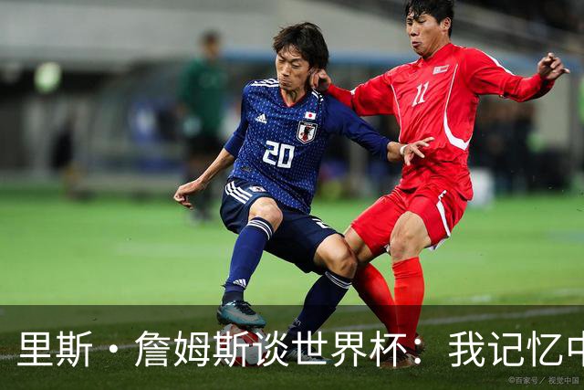里斯·詹姆斯谈世界杯：我记忆中的标志性时刻之一是J罗的进球