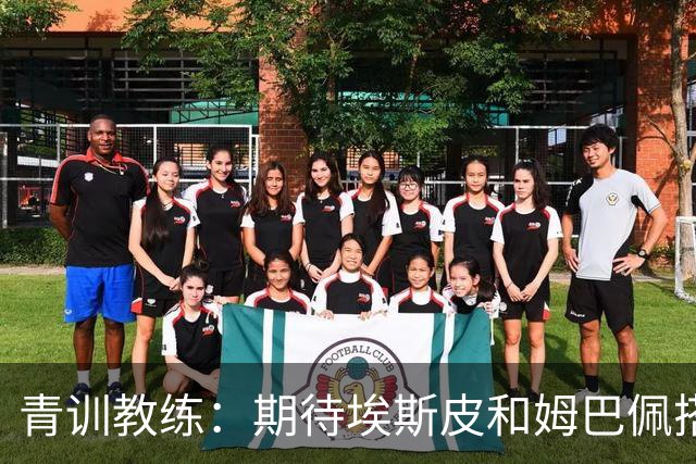 青训教练：期待埃斯皮和姆巴佩搭档锋线；穆帅亲自打来的电话