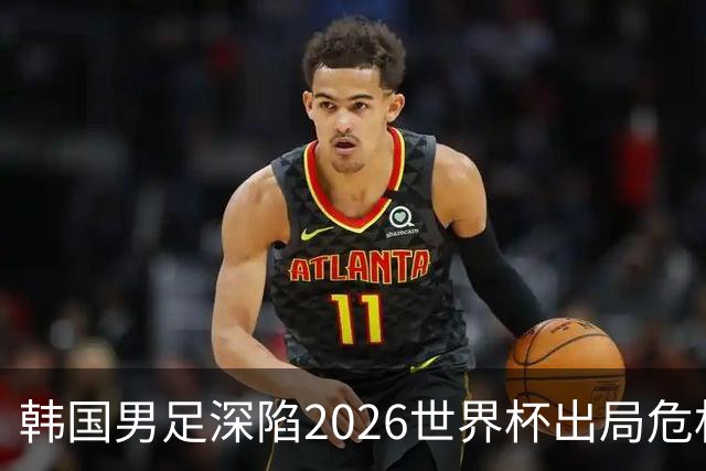 韩国男足深陷2026世界杯出局危机，韩媒直言事态“特级紧急”“堪称耻辱”