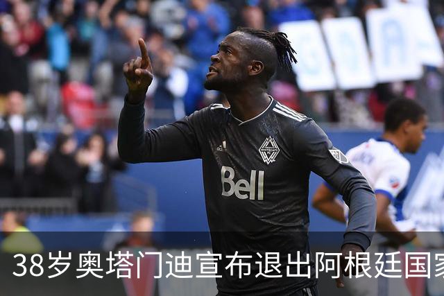 38岁奥塔门迪宣布退出阿根廷国家队！17年夺得世界杯+大赛三连冠