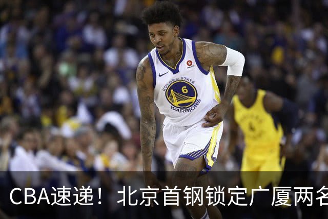 CBA速递！北京首钢锁定广厦两名强援，广厦留住塔克，深圳正式续约巴吉，迪亚洛心系山西