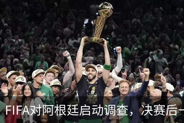 FIFA对阿根廷启动调查，决赛后一张红牌被取消