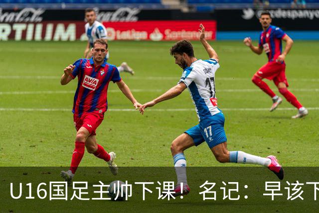 U16国足主帅下课！名记：早该下课了！好在总算是及时刹车止损